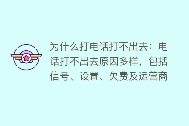 为什么打电话打不出去：电话打不出去原因多样，包括信号、设置、欠费及运营商故障等