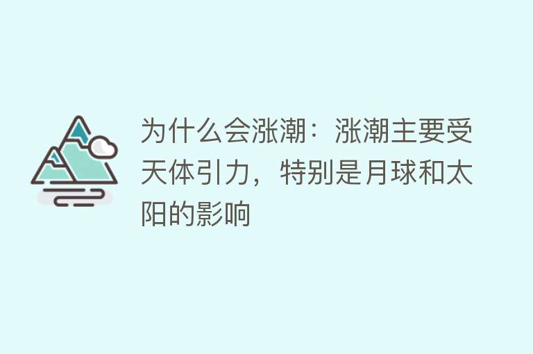 为什么会涨潮：涨潮主要受天体引力，特别是月球和太阳的影响