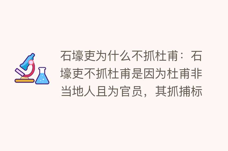 石壕吏为什么不抓杜甫：石壕吏不抓杜甫是因为杜甫非当地人且为官员，其抓捕标准受社会背景影响