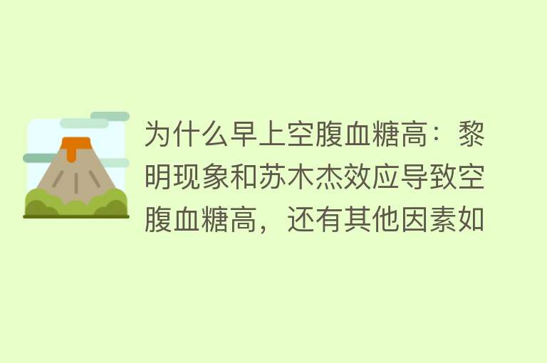 为什么早上空腹血糖高：黎明现象和苏木杰效应导致空腹血糖高，还有其他因素如降糖药不足、饮食、睡眠不足等