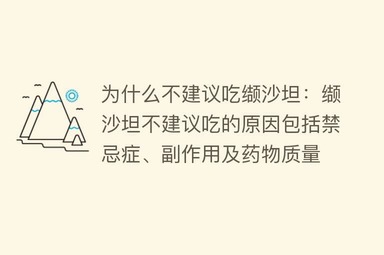 为什么不建议吃缬沙坦：缬沙坦不建议吃的原因包括禁忌症、副作用及药物质量