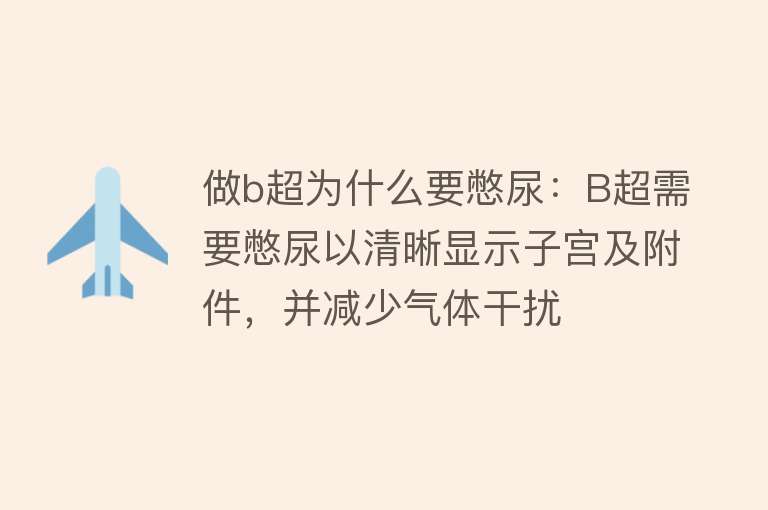 做b超为什么要憋尿：B超需要憋尿以清晰显示子宫及附件，并减少气体干扰