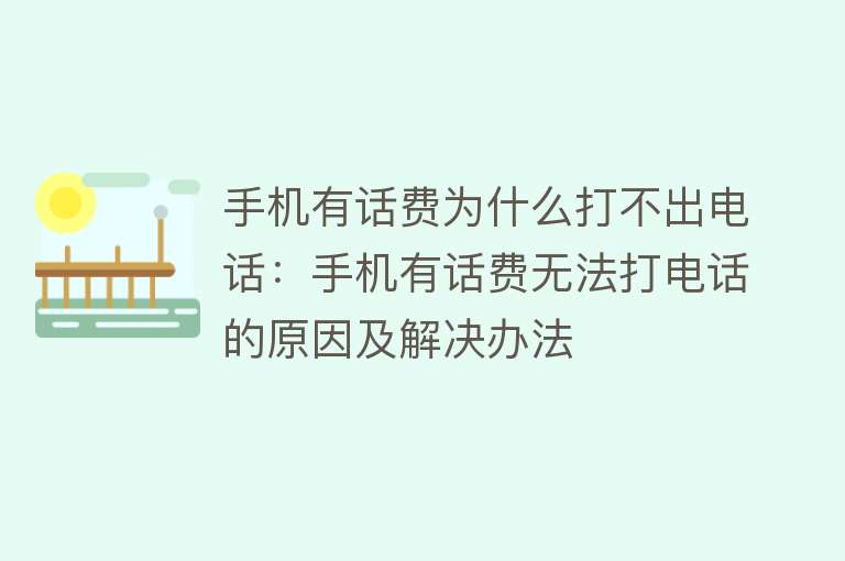 手机有话费为什么打不出电话：手机有话费无法打电话的原因及解决办法