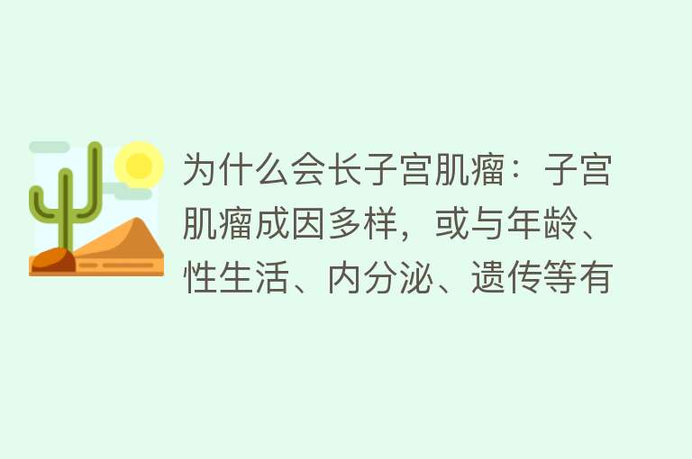 为什么会长子宫肌瘤：子宫肌瘤成因多样，或与年龄、性生活、内分泌、遗传等有关