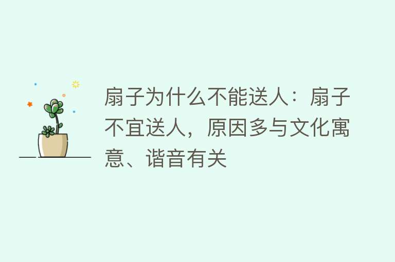 扇子为什么不能送人：扇子不宜送人，原因多与文化寓意、谐音有关