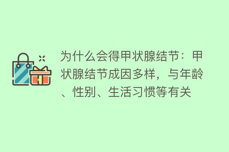 为什么会得甲状腺结节：甲状腺结节成因多样，与年龄、性别、生活习惯等有关