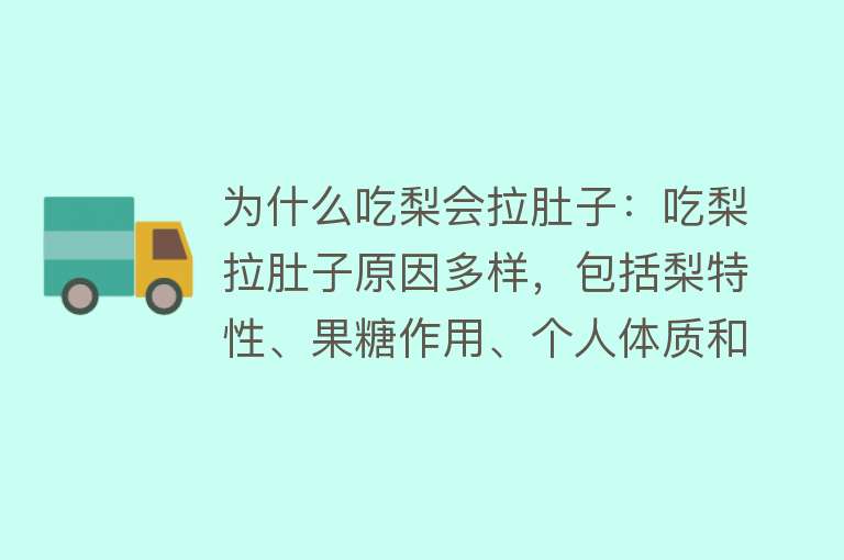 为什么吃梨会拉肚子：吃梨拉肚子原因多样，包括梨特性、果糖作用、个人体质和食用方式等正确食用可避免不适