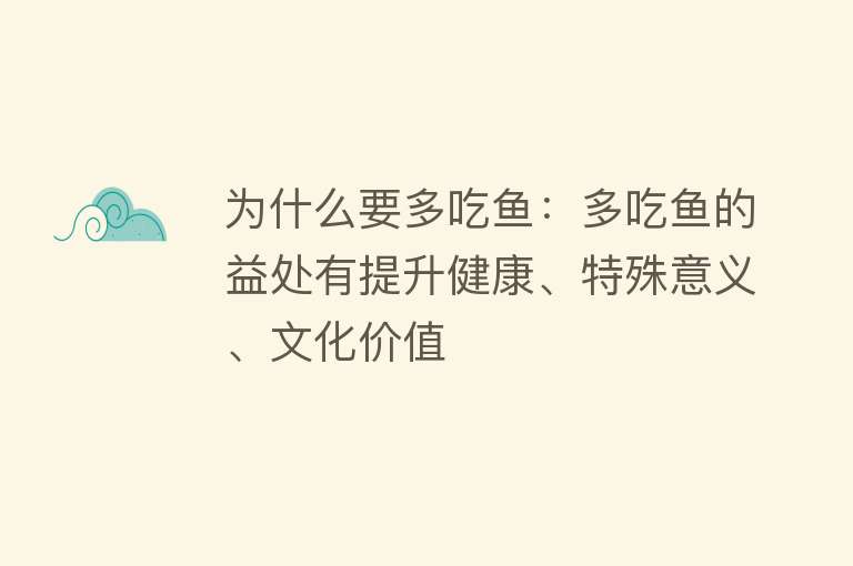 为什么要多吃鱼：多吃鱼的益处有提升健康、特殊意义、文化价值