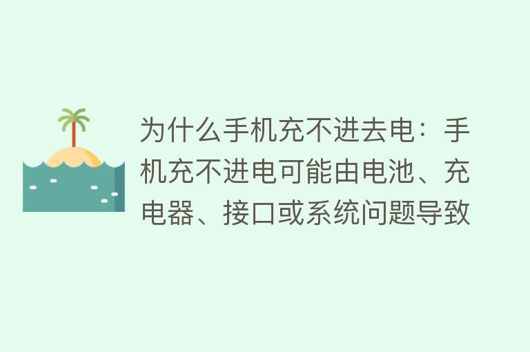 为什么手机充不进去电：手机充不进电可能由电池、充电器、接口或系统问题导致，需分别检查并处理