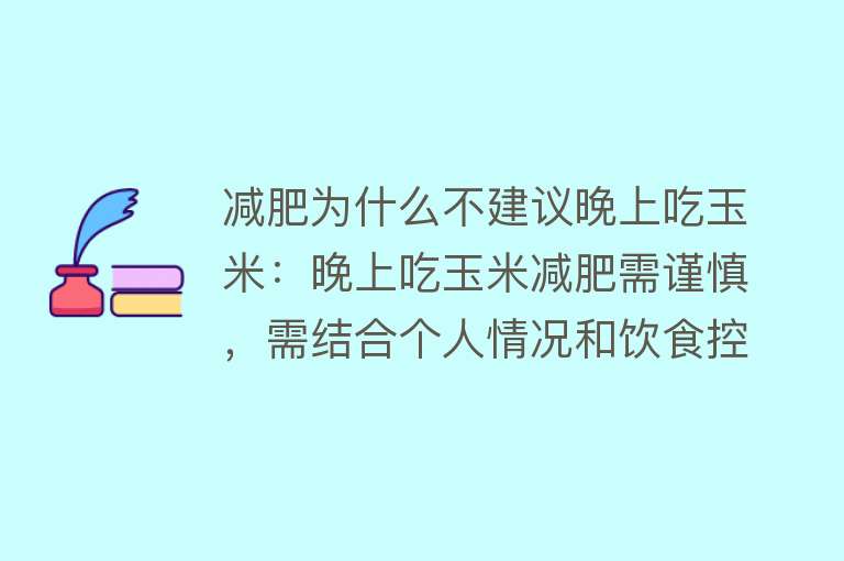 减肥为什么不建议晚上吃玉米：晚上吃玉米减肥需谨慎，需结合个人情况和饮食控制