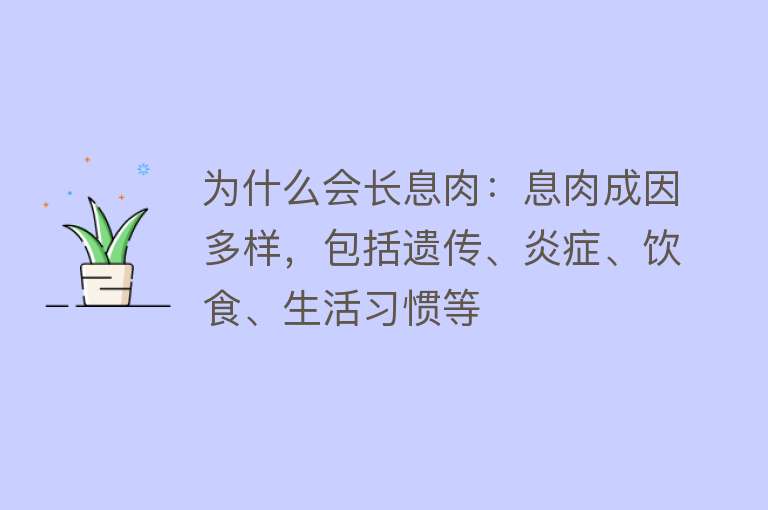 为什么会长息肉：息肉成因多样，包括遗传、炎症、饮食、生活习惯等