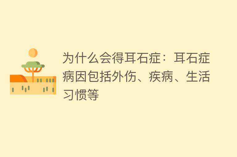 为什么会得耳石症：耳石症病因包括外伤、疾病、生活习惯等