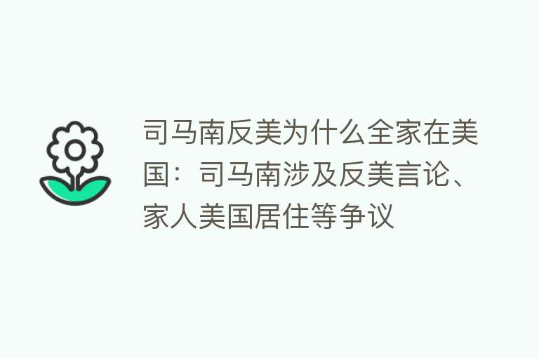 司马南反美为什么全家在美国：司马南涉及反美言论、家人美国居住等争议