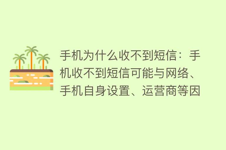 手机为什么收不到短信：手机收不到短信可能与网络、手机自身设置、运营商等因素有关，需排查具体原因并调整设置