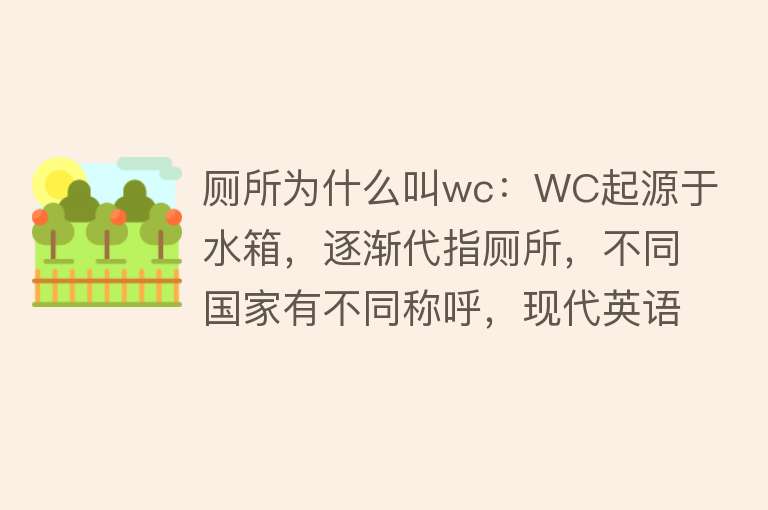 厕所为什么叫wc：WC起源于水箱，逐渐代指厕所，不同国家有不同称呼，现代英语中较少使用