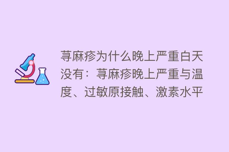 荨麻疹为什么晚上严重白天没有：荨麻疹晚上严重与温度、过敏原接触、激素水平变化有关