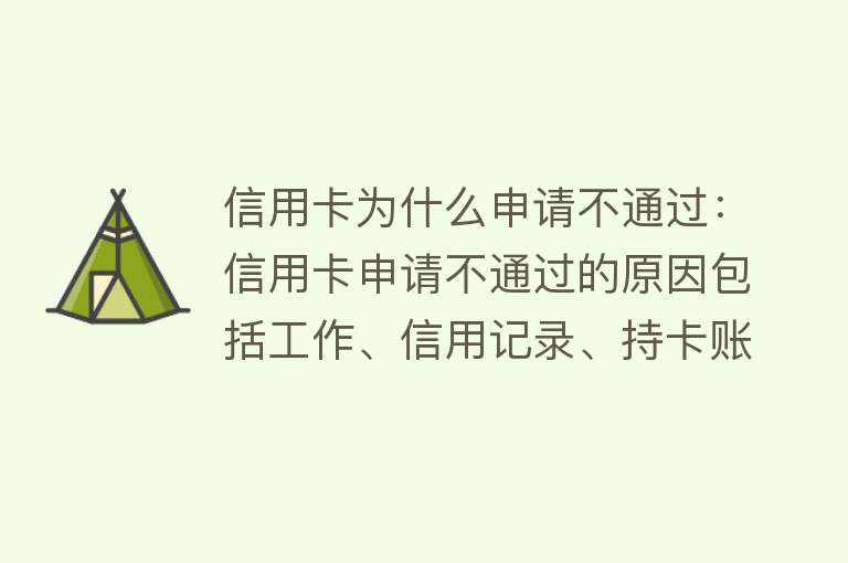 信用卡为什么申请不通过：信用卡申请不通过的原因包括工作、信用记录、持卡账户数量、授信额度、负债和审核问题等