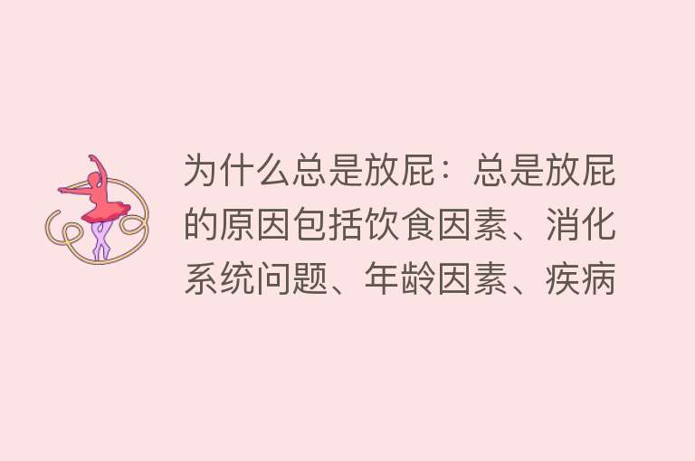 为什么总是放屁：总是放屁的原因包括饮食因素、消化系统问题、年龄因素、疾病因素等