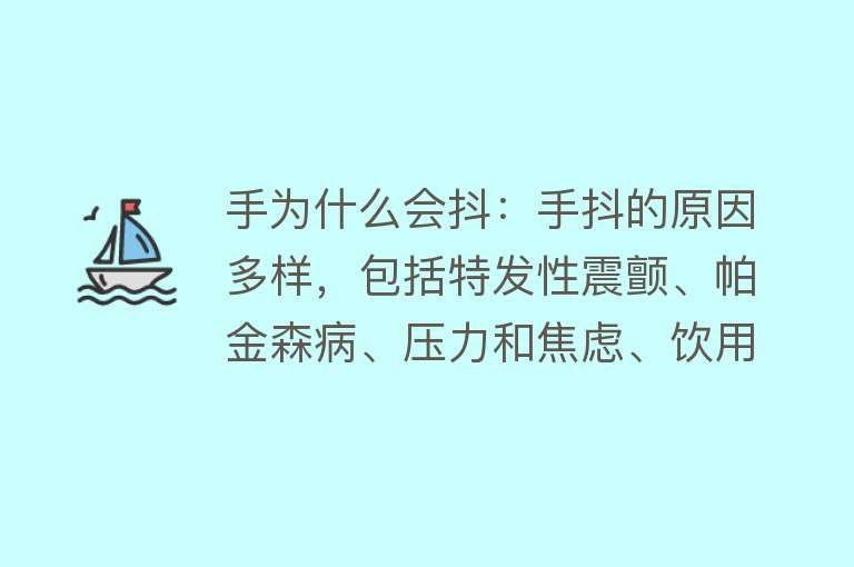 手为什么会抖：手抖的原因多样，包括特发性震颤、帕金森病、压力和焦虑、饮用过多咖啡因等手抖可能由多种疾病引起，如特发性震颤、脑功能障碍、小脑半球疾患等