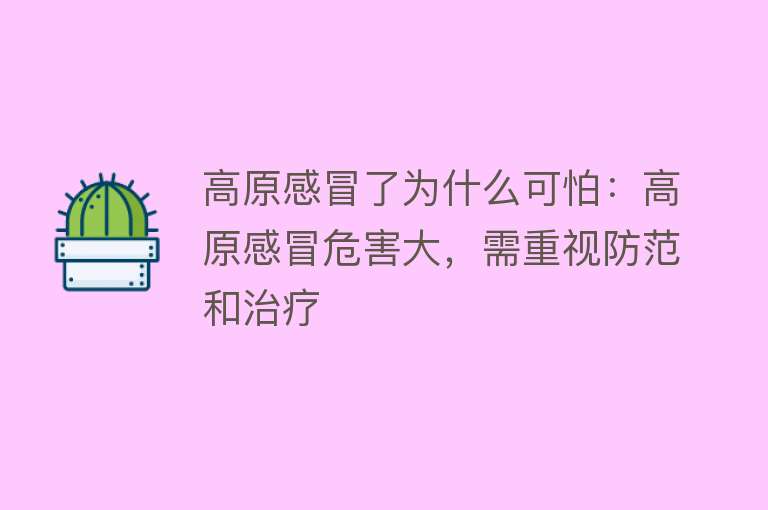 高原感冒了为什么可怕：高原感冒危害大，需重视防范和治疗