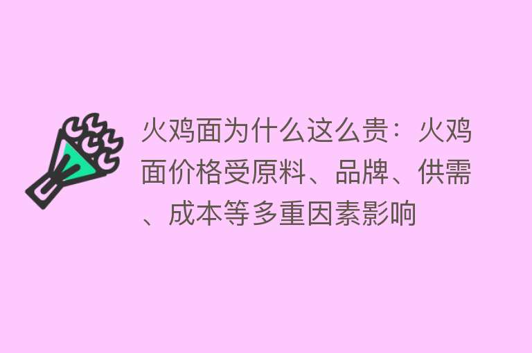 火鸡面为什么这么贵：火鸡面价格受原料、品牌、供需、成本等多重因素影响