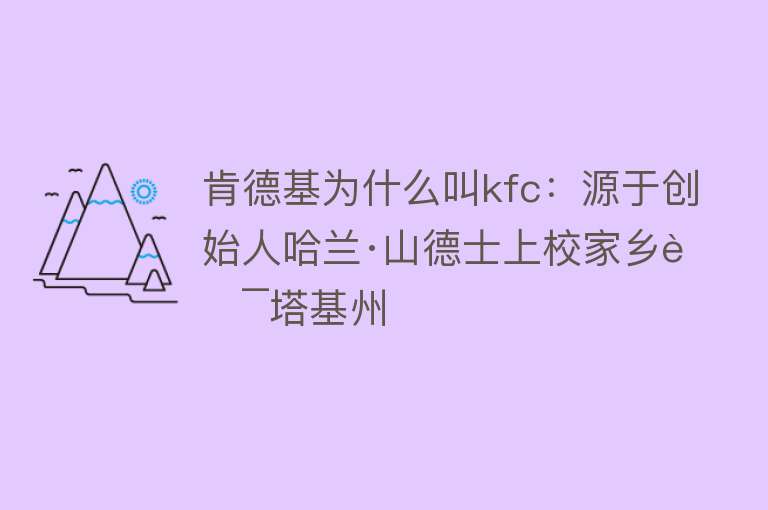 肯德基为什么叫kfc：源于创始人哈兰·山德士上校家乡肯塔基州