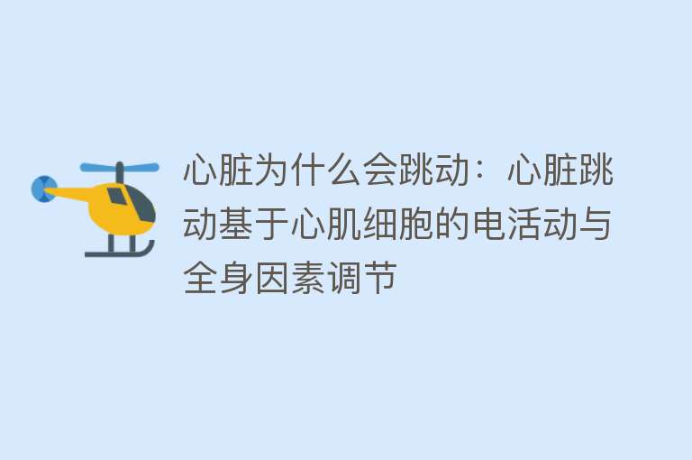 心脏为什么会跳动：心脏跳动基于心肌细胞的电活动与全身因素调节