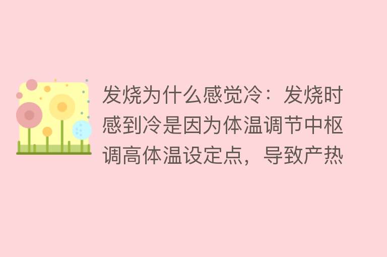 发烧为什么感觉冷：发烧时感到冷是因为体温调节中枢调高体温设定点，导致产热增加、散热减少，身体感觉寒冷