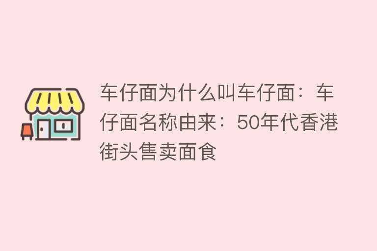 车仔面为什么叫车仔面：车仔面名称由来：50年代香港街头售卖面食