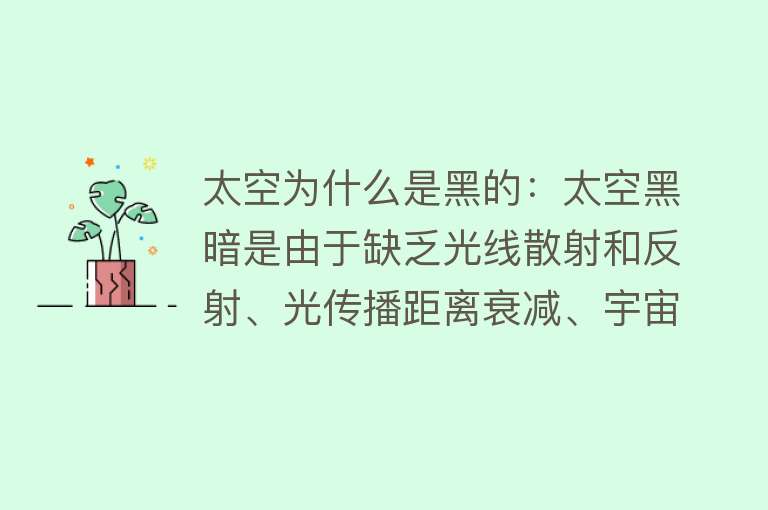 太空为什么是黑的：太空黑暗是由于缺乏光线散射和反射、光传播距离衰减、宇宙膨胀等