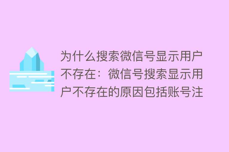 为什么搜索微信号显示用户不存在：微信号搜索显示用户不存在的原因包括账号注销、原始微信号限制搜索、未注册微信、输入错误、修改微信号、隐私与权限设置等