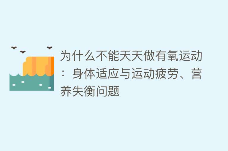 为什么不能天天做有氧运动：身体适应与运动疲劳、营养失衡问题