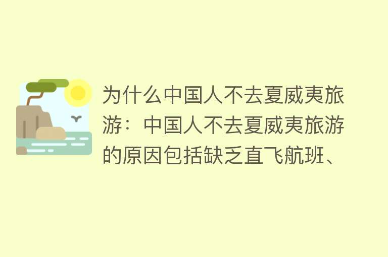 为什么中国人不去夏威夷旅游：中国人不去夏威夷旅游的原因包括缺乏直飞航班、签证申请复杂、旅游成本较高、国内旅游选择丰富等