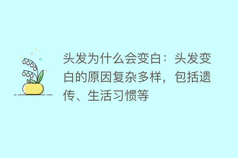 头发为什么会变白：头发变白的原因复杂多样，包括遗传、生活习惯等