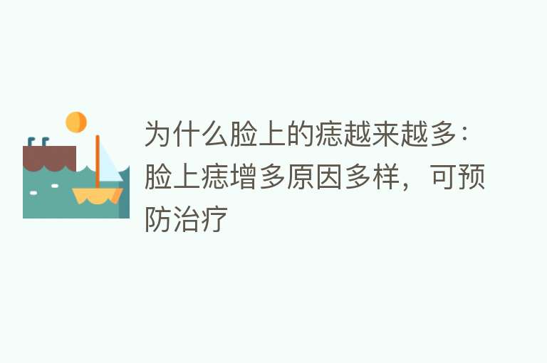 为什么脸上的痣越来越多：脸上痣增多原因多样，可预防治疗