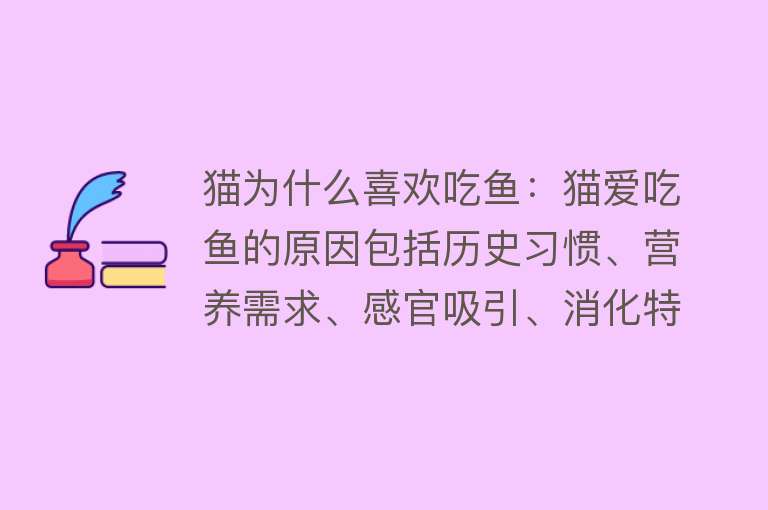 猫为什么喜欢吃鱼：猫爱吃鱼的原因包括历史习惯、营养需求、感官吸引、消化特性和进化适应