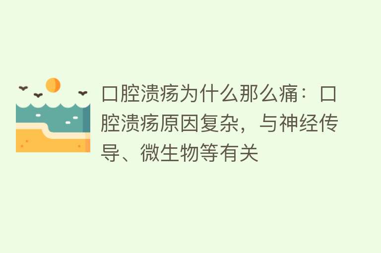 口腔溃疡为什么那么痛：口腔溃疡原因复杂，与神经传导、微生物等有关