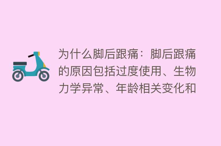 为什么脚后跟痛：脚后跟痛的原因包括过度使用、生物力学异常、年龄相关变化和疾病与炎症等