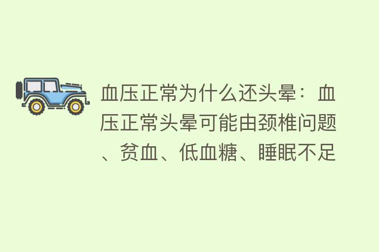 血压正常为什么还头晕：血压正常头晕可能由颈椎问题、贫血、低血糖、睡眠不足等多种因素引起