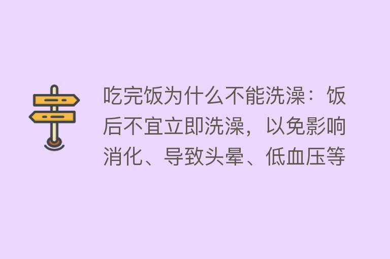 吃完饭为什么不能洗澡：饭后不宜立即洗澡，以免影响消化、导致头晕、低血压等问题