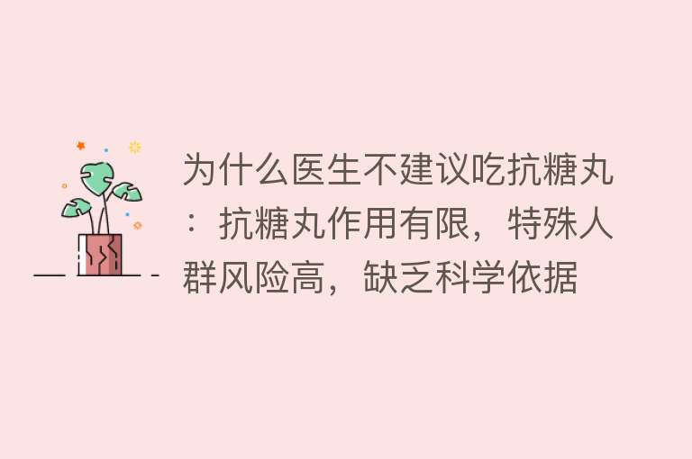 为什么医生不建议吃抗糖丸：抗糖丸作用有限，特殊人群风险高，缺乏科学依据