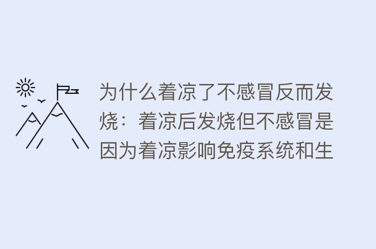 为什么着凉了不感冒反而发烧：着凉后发烧但不感冒是因为着凉影响免疫系统和生理机能，导致病原体侵袭引发发烧