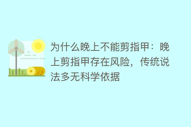 为什么晚上不能剪指甲：晚上剪指甲存在风险，传统说法多无科学依据