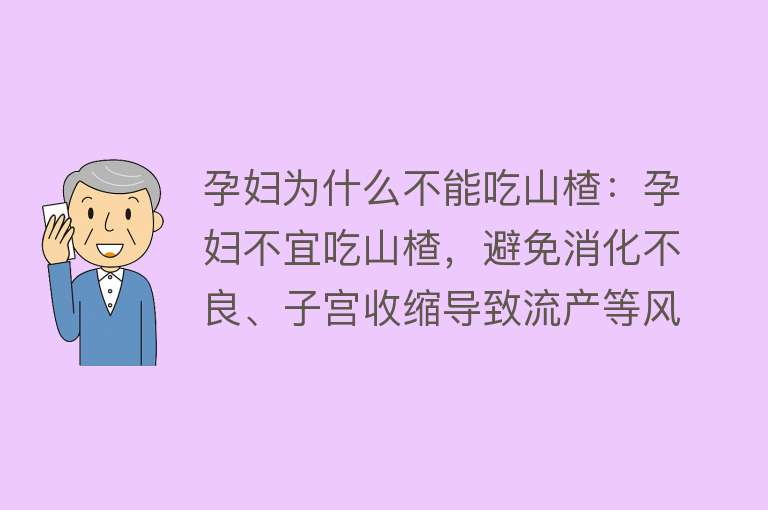 孕妇为什么不能吃山楂：孕妇不宜吃山楂，避免消化不良、子宫收缩导致流产等风险