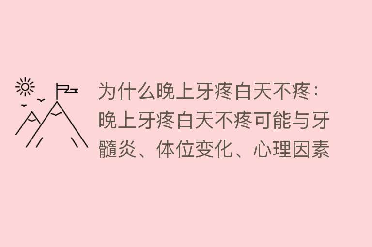 为什么晚上牙疼白天不疼：晚上牙疼白天不疼可能与牙髓炎、体位变化、心理因素及其他口腔疾病有关