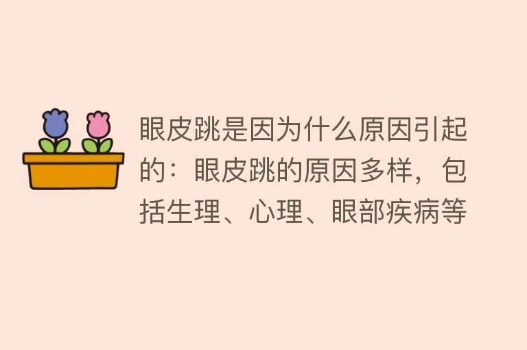 眼皮跳是因为什么原因引起的：眼皮跳的原因多样，包括生理、心理、眼部疾病等