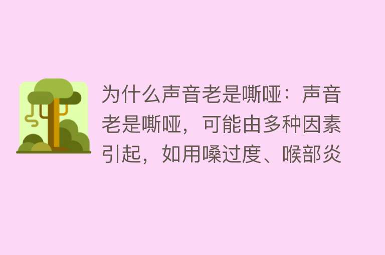 为什么声音老是嘶哑：声音老是嘶哑，可能由多种因素引起，如用嗓过度、喉部炎症等