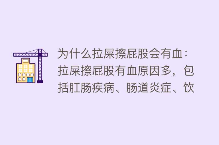 为什么拉屎擦屁股会有血：拉屎擦屁股有血原因多，包括肛肠疾病、肠道炎症、饮食排便不当等