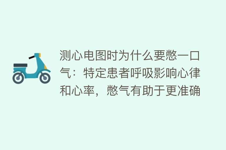 测心电图时为什么要憋一口气：特定患者呼吸影响心律和心率，憋气有助于更准确的心电图检测