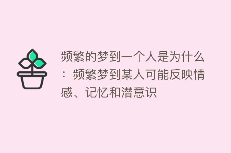 频繁的梦到一个人是为什么：频繁梦到某人可能反映情感、记忆和潜意识